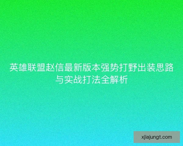 英雄联盟赵信最新版本强势打野出装思路与实战打法全解析